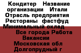 Кондитер › Название организации ­ Итали › Отрасль предприятия ­ Рестораны, фастфуд › Минимальный оклад ­ 35 000 - Все города Работа » Вакансии   . Московская обл.,Долгопрудный г.